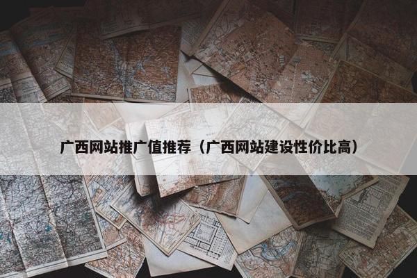 广西网站推广值推荐（广西网站建设性价比高）