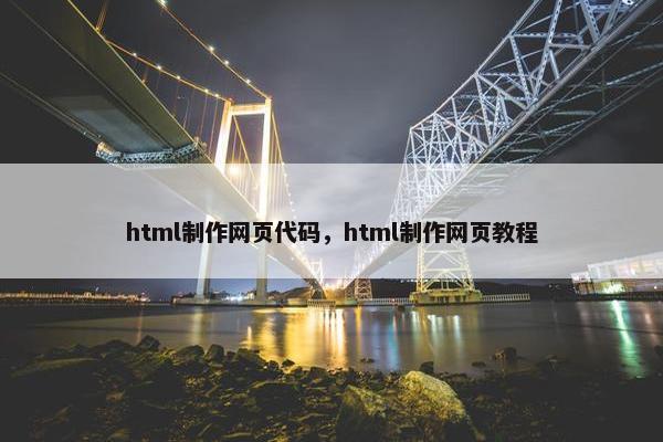 html制作网页代码，html制作网页教程