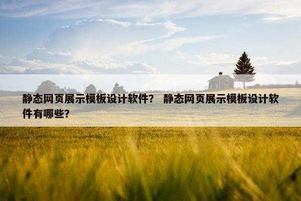 静态网页展示模板设计软件？ 静态网页展示模板设计软件有哪些？
