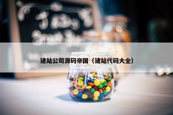 建站公司源码帝国（建站代码大全）