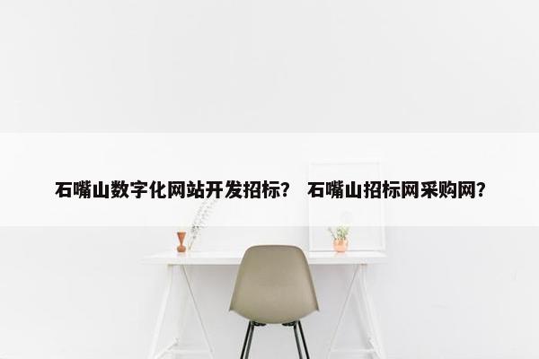 石嘴山数字化网站开发招标？ 石嘴山招标网采购网？