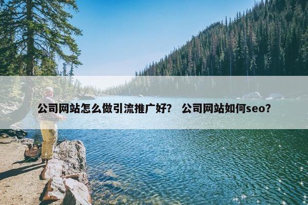 公司网站怎么做引流推广好？ 公司网站如何seo？