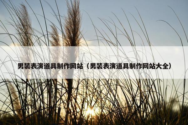 男装表演道具制作网站（男装表演道具制作网站大全）