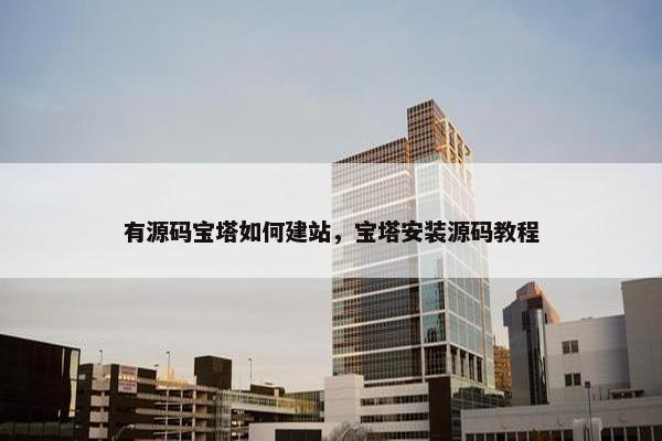 有源码宝塔如何建站，宝塔安装源码教程
