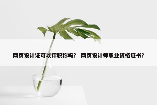 网页设计证可以评职称吗？ 网页设计师职业资格证书？