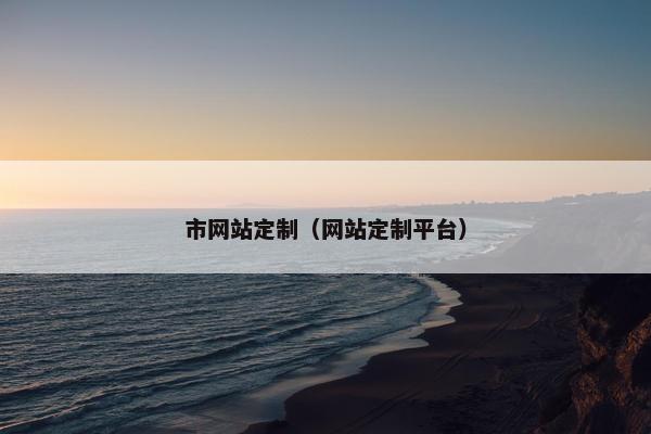 市网站定制（网站定制平台）