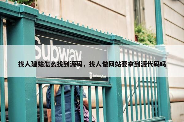 找人建站怎么找到源码，找人做网站要拿到源代码吗