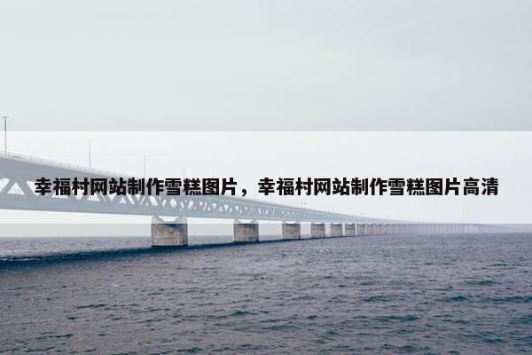 幸福村网站制作雪糕图片，幸福村网站制作雪糕图片高清