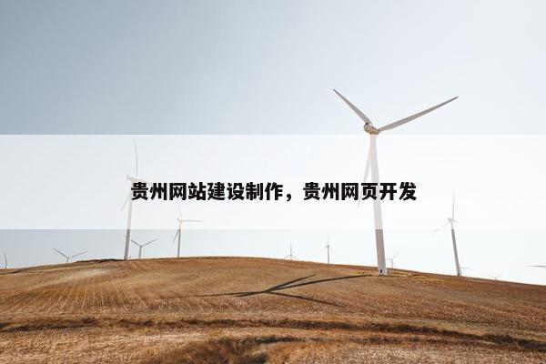 贵州网站建设制作，贵州网页开发