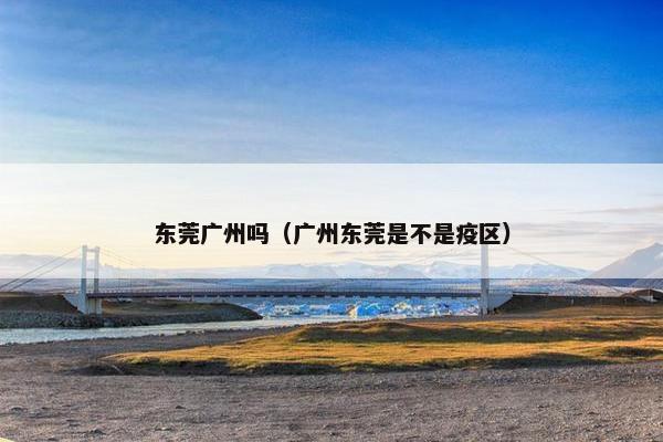 东莞广州吗（广州东莞是不是疫区）