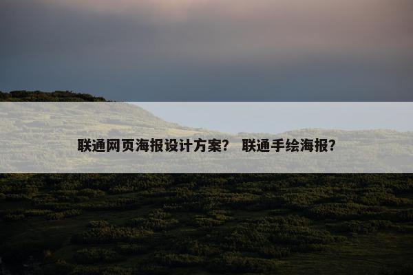 联通网页海报设计方案？ 联通手绘海报？