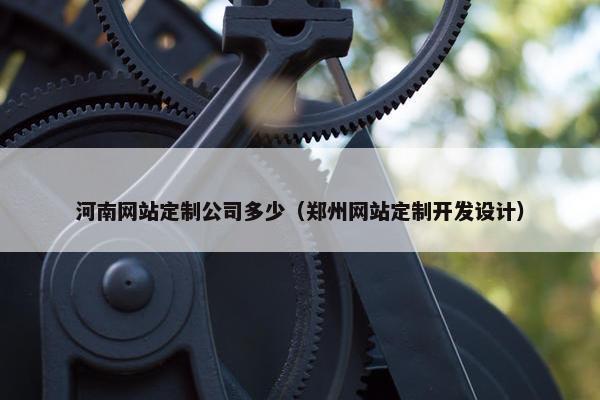 河南网站定制公司多少（郑州网站定制开发设计）