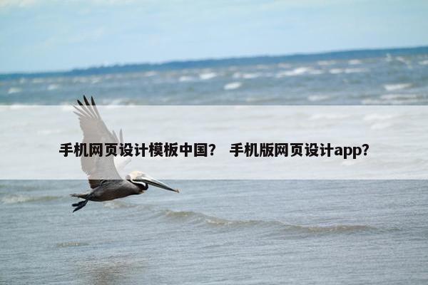 手机网页设计模板中国？ 手机版网页设计app？