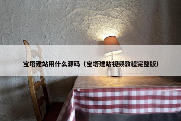 宝塔建站用什么源码（宝塔建站视频教程完整版）