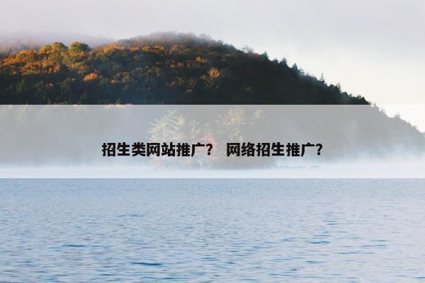 招生类网站推广？ 网络招生推广？