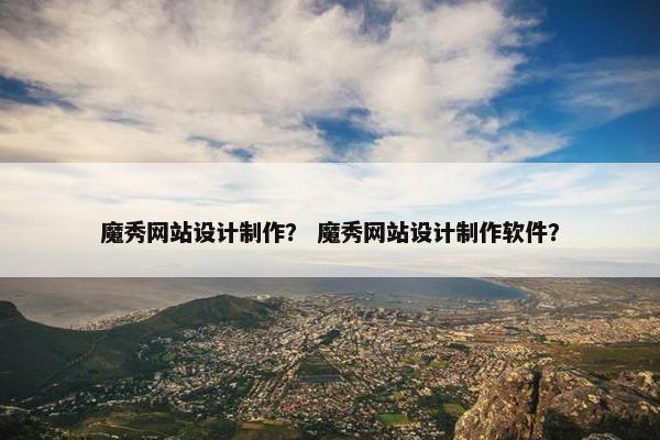 魔秀网站设计制作？ 魔秀网站设计制作软件？
