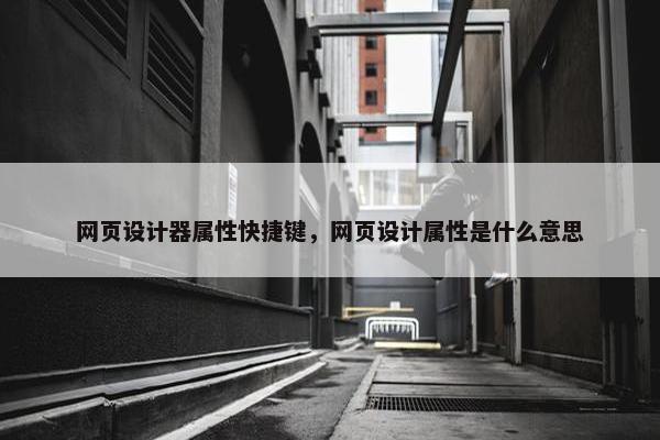 网页设计器属性快捷键，网页设计属性是什么意思