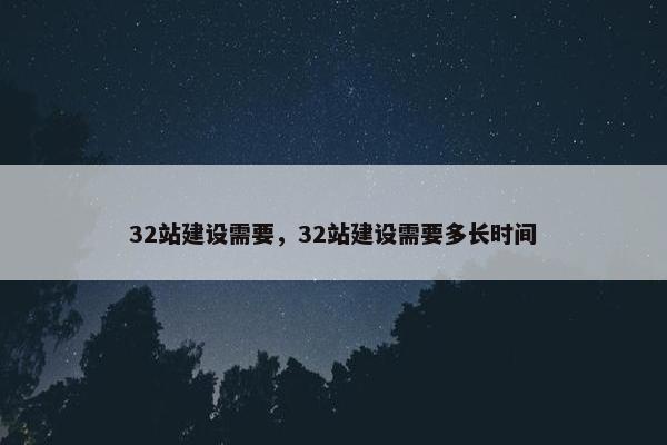 32站建设需要，32站建设需要多长时间