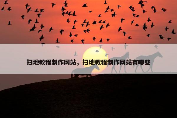 扫地教程制作网站，扫地教程制作网站有哪些