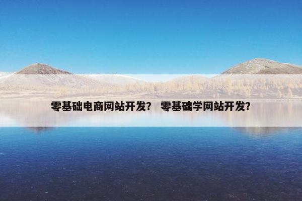零基础电商网站开发？ 零基础学网站开发？