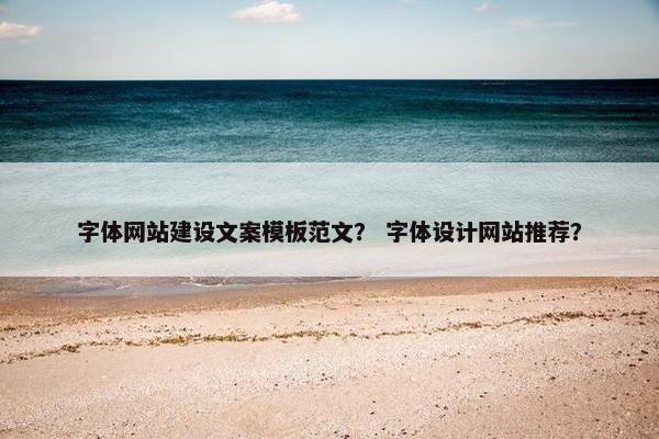 字体网站建设文案模板范文？ 字体设计网站推荐？