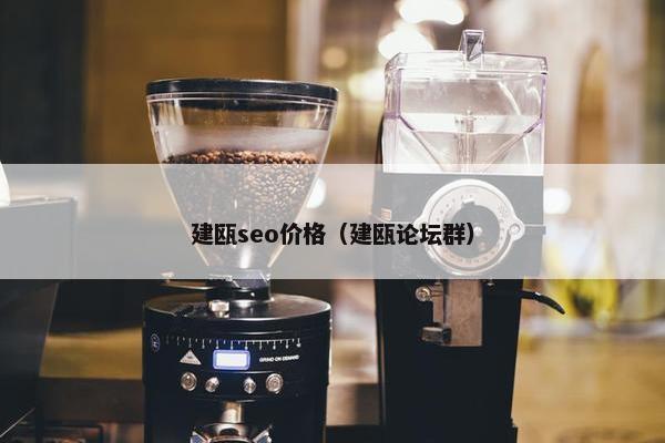 建瓯seo价格（建瓯论坛群）
