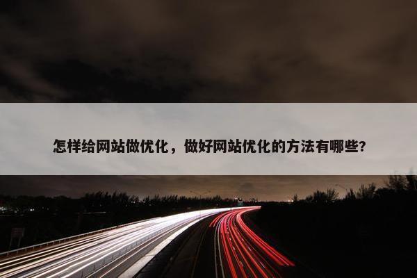 怎样给网站做优化，做好网站优化的方法有哪些?