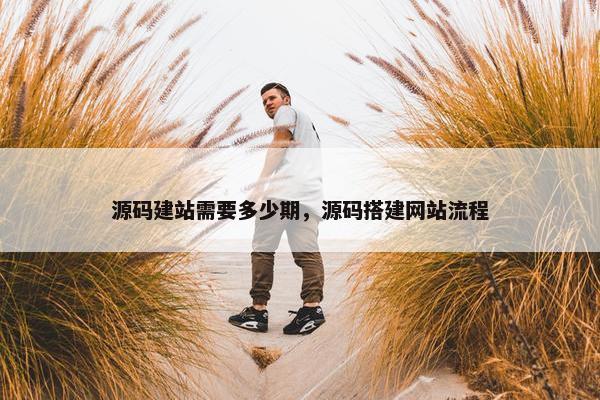 源码建站需要多少期，源码搭建网站流程