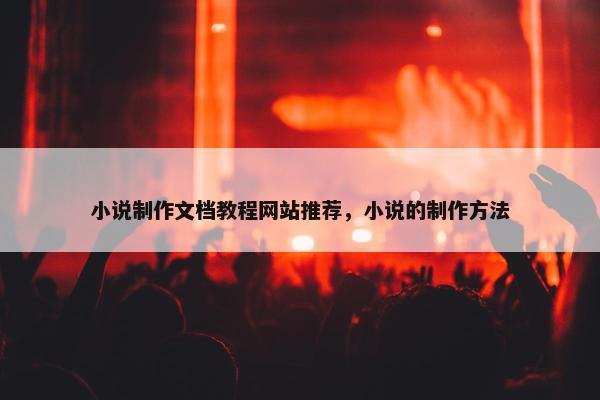 小说制作文档教程网站推荐，小说的制作方法