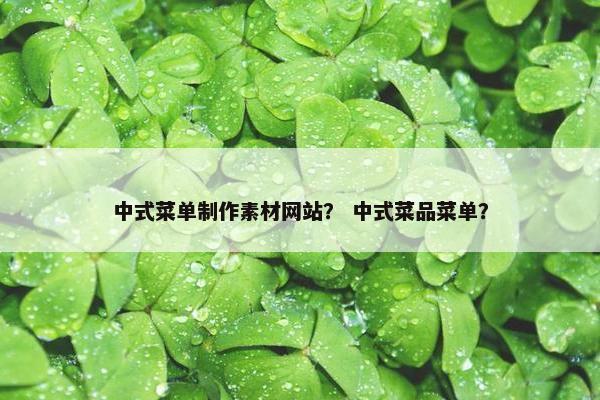 中式菜单制作素材网站？ 中式菜品菜单？