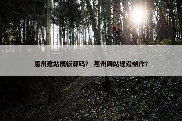 惠州建站模板源码？ 惠州网站建设制作？