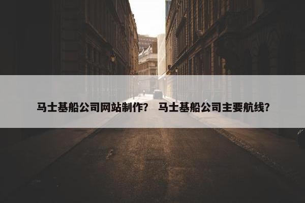 马士基船公司网站制作？ 马士基船公司主要航线？