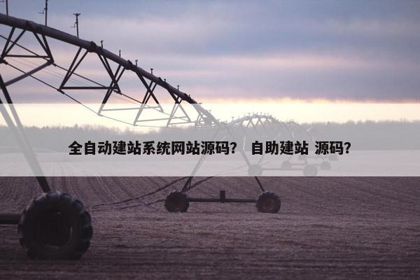 全自动建站系统网站源码？ 自助建站 源码？