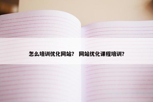 怎么培训优化网站？ 网站优化课程培训？