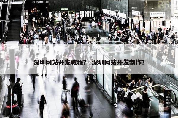 深圳网站开发教程？ 深圳网站开发制作？