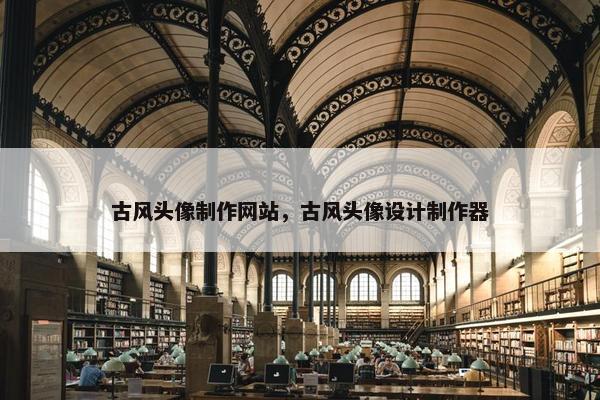 古风头像制作网站，古风头像设计制作器