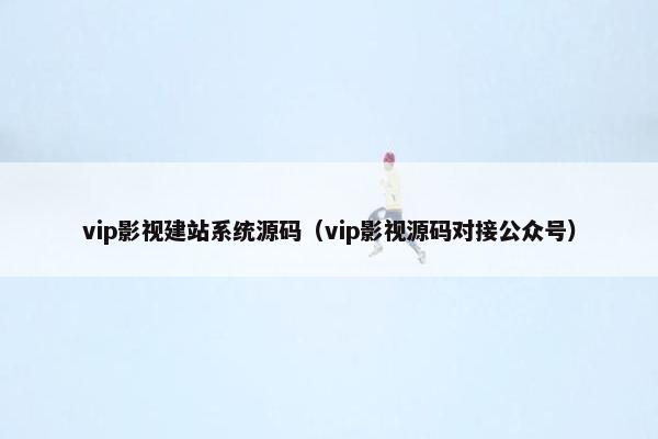 vip影视建站系统源码（vip影视源码对接公众号）