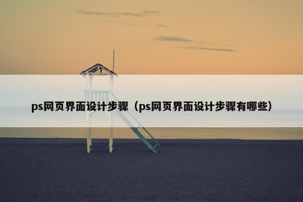 ps网页界面设计步骤（ps网页界面设计步骤有哪些）