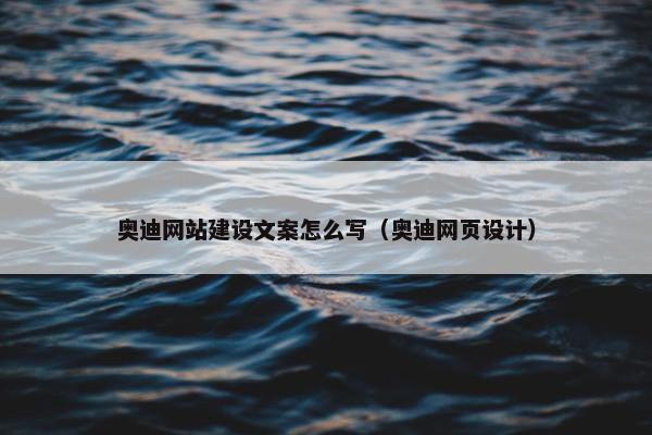 奥迪网站建设文案怎么写（奥迪网页设计）