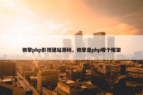 微擎php影视建站源码，微擎是php哪个框架