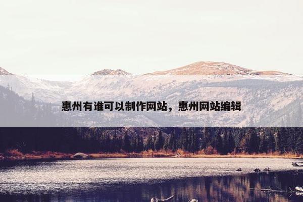 惠州有谁可以制作网站，惠州网站编辑