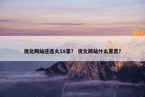 优化网站还选火18星？ 优化网站什么意思？