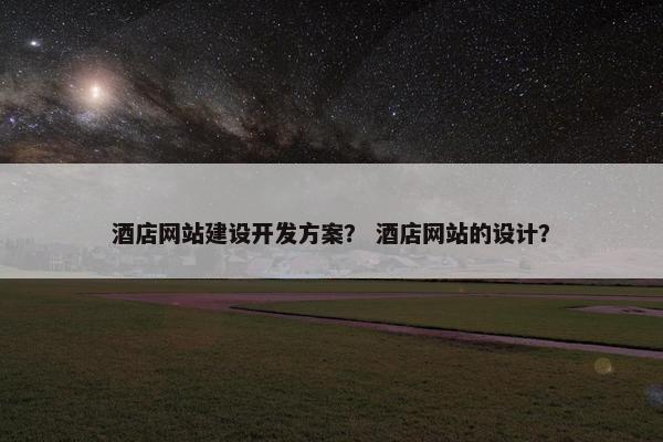 酒店网站建设开发方案？ 酒店网站的设计？