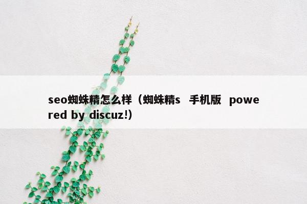 seo蜘蛛精怎么样（蜘蛛精s  手机版  powered by discuz!）