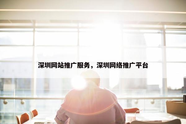 深圳网站推广服务，深圳网络推广平台