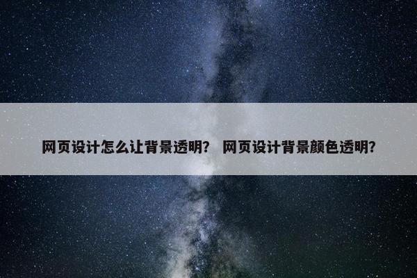 网页设计怎么让背景透明？ 网页设计背景颜色透明？
