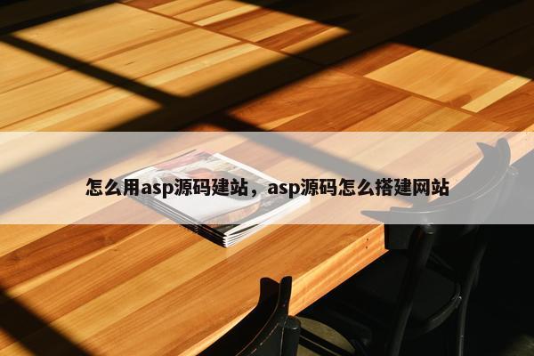 怎么用asp源码建站，asp源码怎么搭建网站
