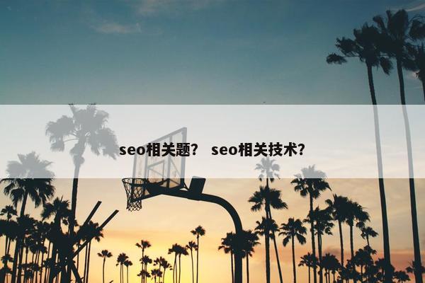 seo相关题？ seo相关技术？