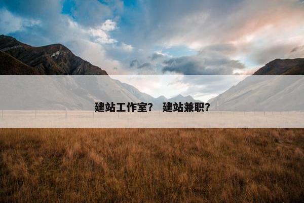 建站工作室？ 建站兼职？