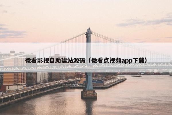 微看影视自助建站源码（微看点视频app下载）